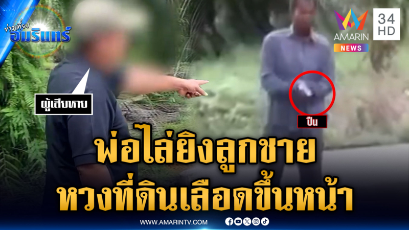 พ่อหวงที่ดินสวนปาล์ม ไล่ยิงลูกชายยิ่งกว่าหนังสงคราม