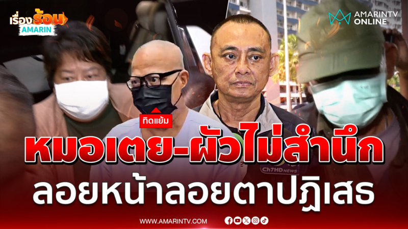 "บิ๊กเต่า" เผยสอบปากคำ "หมอเตย-ผัว" ยังไม่สำนึกให้สิ่งที่ทำ