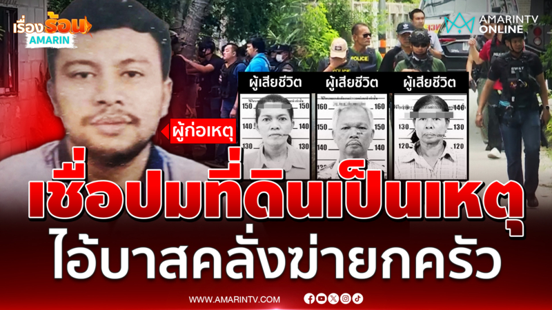 ญาติเชื่อปมที่ดินเป็นเหตุ ไอ้บาสคลั่งฆ่ายกครัวยิงดับ 3 ศพ เจ็บ 1