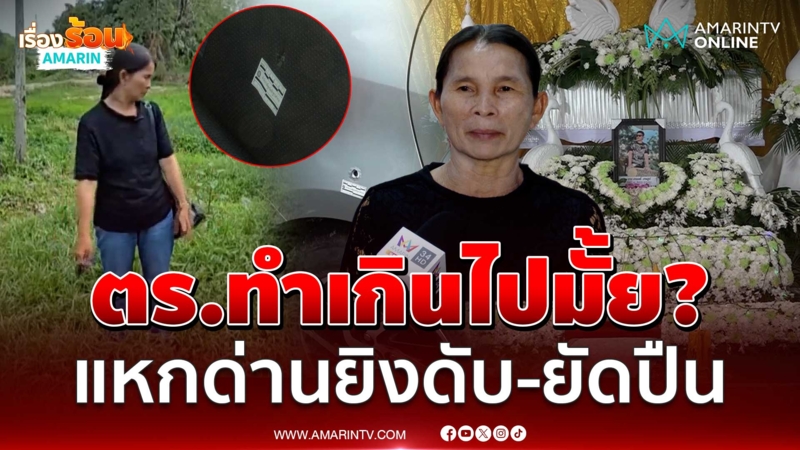ทำเกินกว่าเหตุหรือเปล่า? แม่ร้องลูกแหกด่าน ถูกตร.ยิงดับ-ยัดปืนเถื่อน
