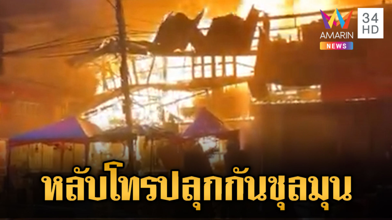 ไฟโหมไหม้วอด ตลาดเก่าพนมสารคาม โทรปลุกกันวุ่น
