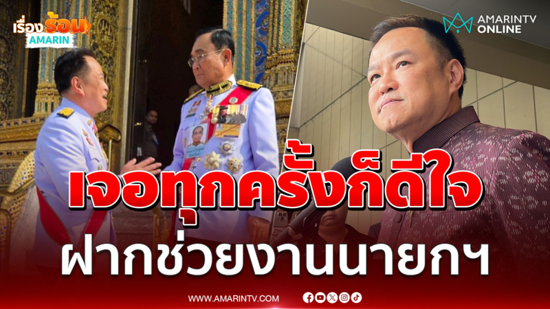 อนุทินบอกเจอลุงตู่ทุกครั้งก็ดีใจ ฝากช่วยงานนายกฯให้ดี