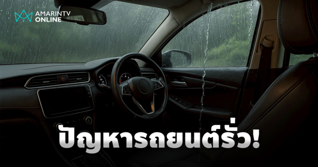 น้ำหยด น้ำไหล ในวันที่ฝนพรำ สัญญาณอันตราย ปัญหารถยนต์รั่วซึมเวลาฝนตก