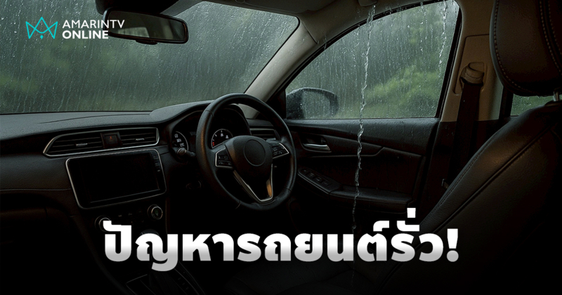 น้ำหยด น้ำไหล ในวันที่ฝนพรำ สัญญาณอันตราย ปัญหารถยนต์รั่วซึมเวลาฝนตก