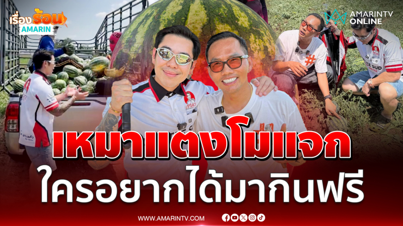 บิ๊กสระแก้วคนจริงทำตามสัญญาเหมาแตงโมแจกกินฟรี