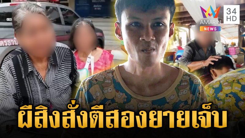 หลานทรพี อ้างผีเข้าทำร้าย 2 ยายปางตาย ตร.ไม่สนใจ