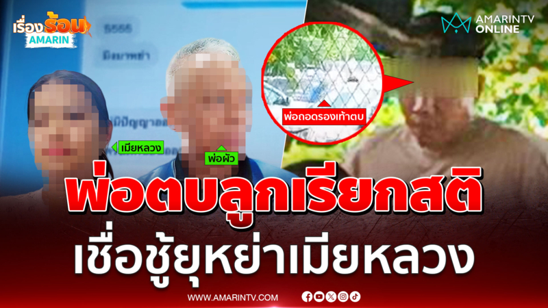 พ่อตบลูกด้วยรองเท้า เรียกสติลูกชาย เชื่อเมียน้อยยุให้หย่าเมียหลวง
