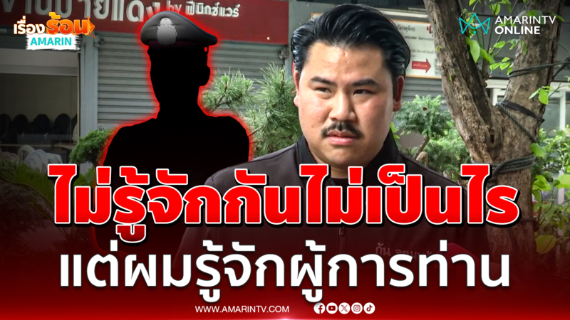 "พี่กัน" ฝากถึงตร.ทำร้ายน้อง ไม่รู้จักไม่เป็นไร แต่ผมรู้จักผู้การท่าน