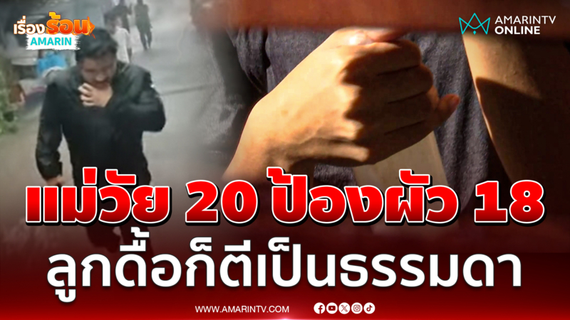 แม่วัย 20 ปี ลูก 3 ป้องผัว 18  หลังมีคนร้อง 1 ขวบ ถูกพ่อลงไม้ลงมือน่วม