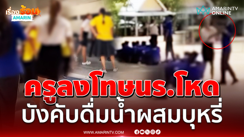 โซเชียลวิจารณ์เดือด ครูลงโทษนร.โหดบังคับดื่มน้ำผสมบุหรี่-ด่าหยาบ