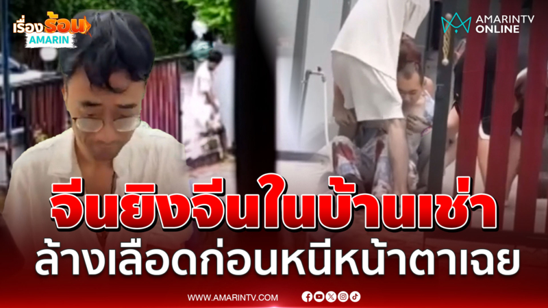 จีนยิงจีนในบ้านเช่า ฉีดน้ำล้างเลือดสุดชิลล์ก่อนหนีหน้าตาเฉย