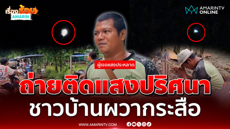 ชาวบ้านผวาหนัก เจอแสงปริศนาลอยไปมา เชื่อเป็นกระสือ