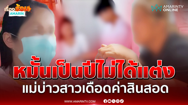 หมั้นเป็นปีไม่ได้แต่ง แม่เจ้าบ่าวเดือด ฉะแม่เจ้าสาวเรียกสินสอดเพิ่ม
