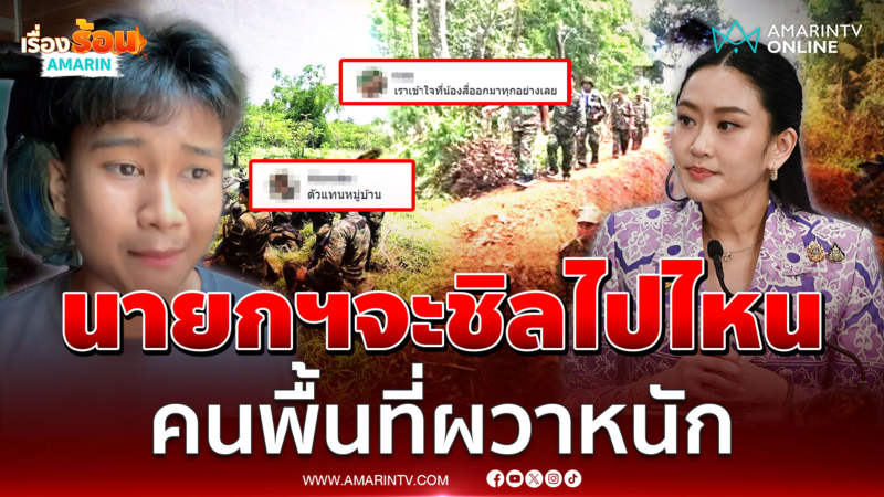 ชาวบ้านพื้นที่ชายแดนผวาหนัก นายกฯจะชิลไปไหน?