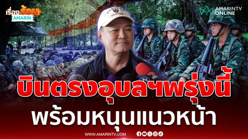 "อนุทิน" เตรียมบินตรง​อุบลฯ​พรุ่งนี้​ ติดตามชายแดนใกล้ชิด​ 