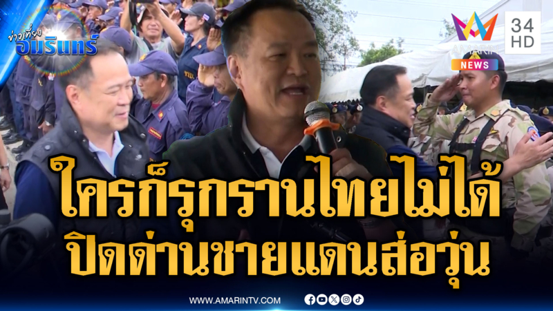 “อนุทิน” กร้าวใครก็รุนรานไทยไม่ได้ ส่วนผู้ค้าบ่นอุบปิดด่านชายแดน