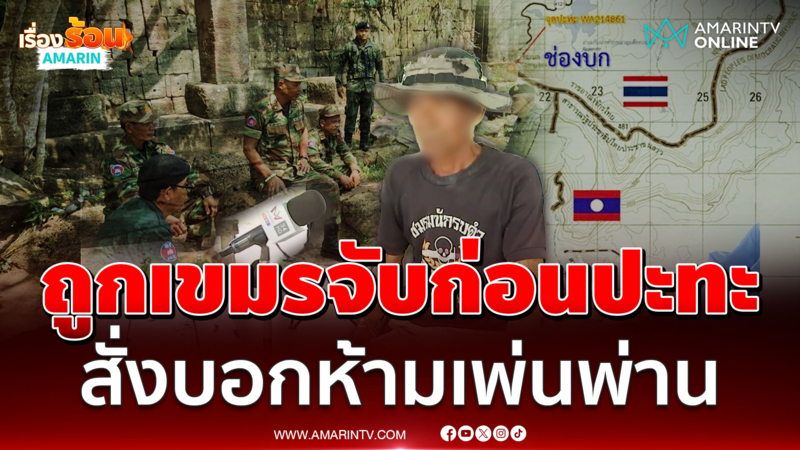 อดีตทหารพรานเล่าก่อนเหตุปะทะช่องบกถูกเขมรจับ สั่งชาวบ้านห้ามเพ่นพ่าน 