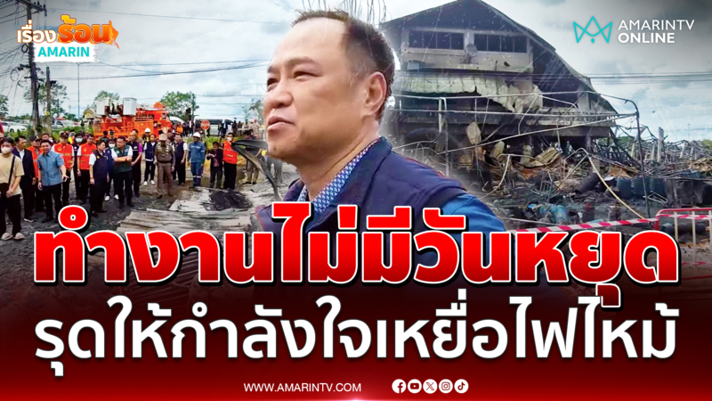 อนุทินทำงานไม่พักให้กำลังใจเหยื่อไฟไหม้โกดัง