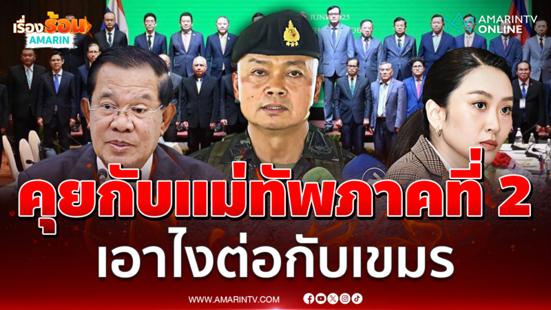 คุยกับแม่ทัพภาคที่ 2 เอาไงต่อกับเขมร