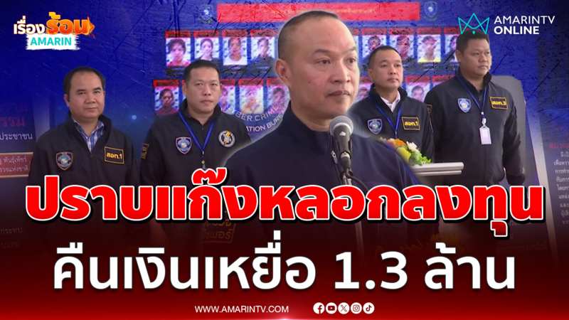 ไซเบอร์แถลง ปราบแก๊งคอลฯหลอกลงทุน เทรดหุ้นน้ำมัน-ร้านอาคารชื่อดัง 