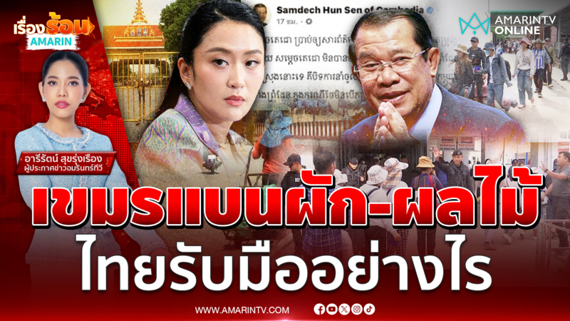 เขมรเอาจริงแบนผัก-ผลไม้ไทย ห้ามนำเข้าเพื่อจำหน่าย ไทยรับมืออย่างไร