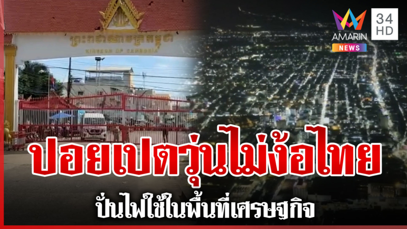 เกาะติดชายแดนไทย-กัมพูชา ชาวบ้านเชื่อมั่นในทหาร-ปอยเปตวุ่นปั่นไฟใช้เอง