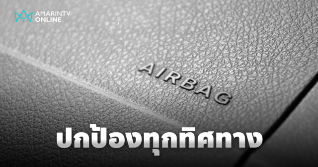 ถุงลมนิรภัย ไม่ได้มีแค่ตรงพวงมาลัย ปกป้องทุกทิศทางเพื่อชีวิตที่ปลอดภัย