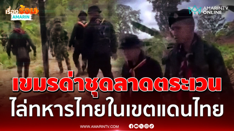 ชายแดนเดือด! เขมรด่าชุดลาดตระเวน ไล่ทหารไทยในเขตแดนไทย