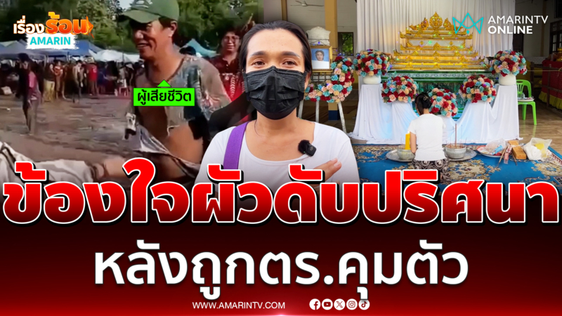 เมียข้องใจ ร้องผัวดับปริศนา หลังถูกคุมตัวจากงานบุญบั้งไฟ 