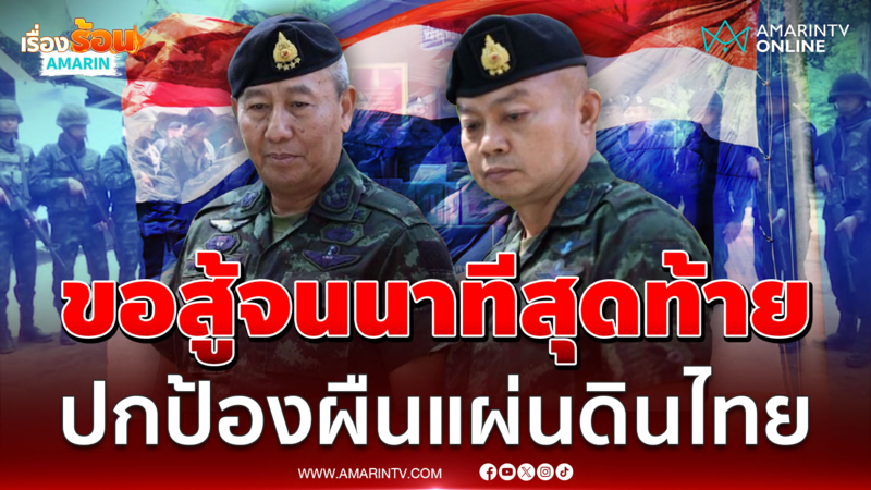 อีก 3 เดือนเกษียณ! แม่ทัพภาค 2 ลั่นขอสู้จนนาทีสุดท้าย ปกป้องแผ่นดินไทย