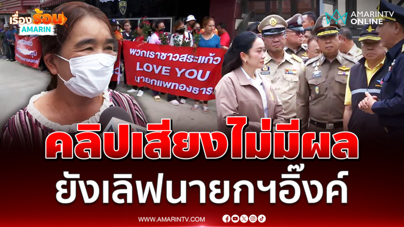คลิปเสียงไม่มีผล คนสระแก้วยังเลิฟนายกฯอิ๊งค์ 
