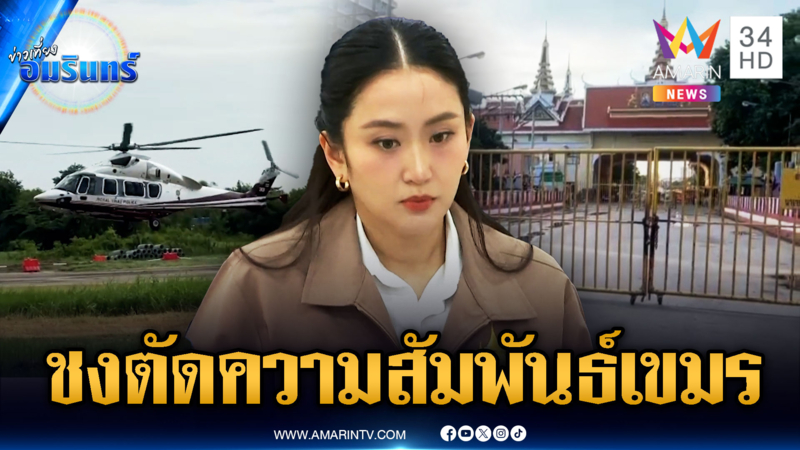 ด่วน! นายกฯ ลงพื้นที่สระแก้ว ผู้ว่าฯ ชงตัดความสัมพันธ์เขมร