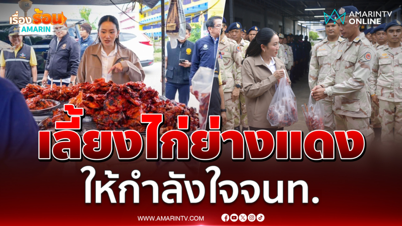 อิ๊งค์หิ้วไก่ย่างแดงให้กำลังใจจนท.ชายแดน