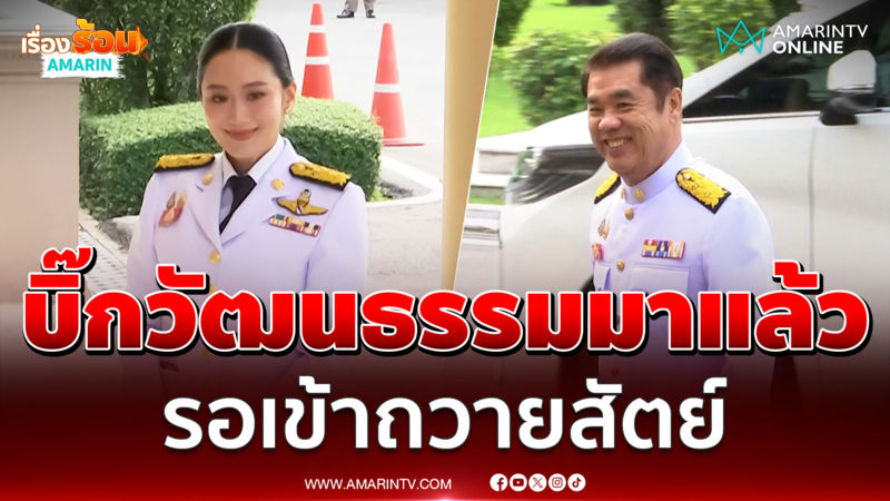 แพทองธาร ชินวัตร บิ๊กกระทรวงวัฒนธรรมมาแล้ว รอเข้าถวายสัตย์