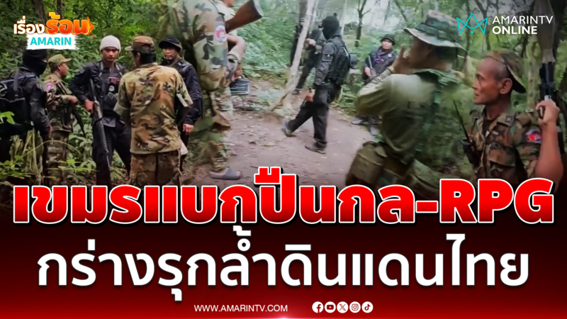 ทหารเขมรแบกปืนกล และ RPG กร่างรุกล้ำดินแดนไทย 