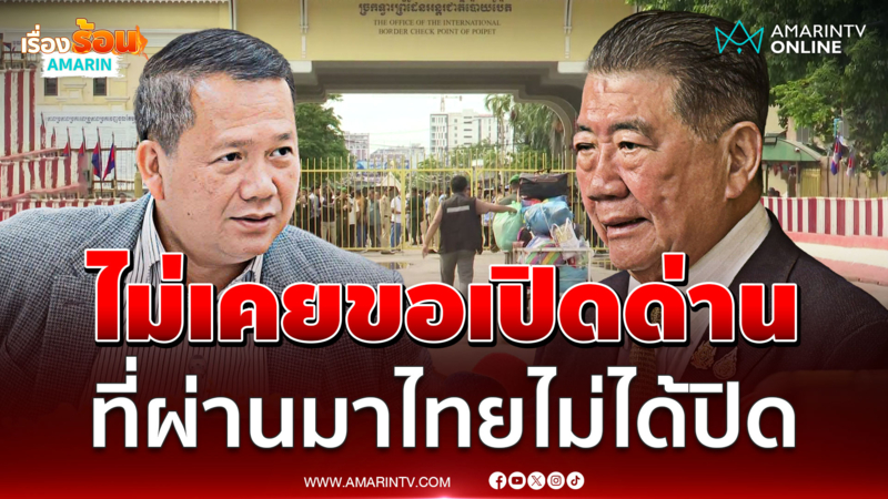 "ภูมิธรรม" โต้ "ฮุน มาเนต" ยันไทยไม่เคยขอเปิดด่าน