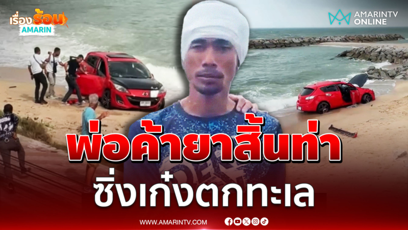 ล่าระทึก "แก้ว เนินพระ" พ่อค้ายารายใหญ่ จนมุมซิ่งเก๋งตกทะเล