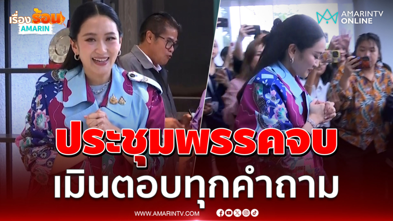 แพทองธารประชุมพรรคจบเมินตอบทุกคำถาม