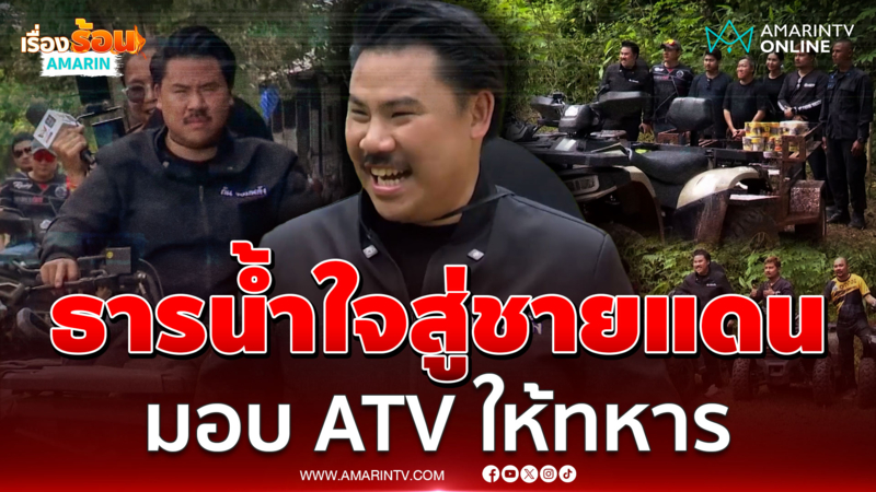 ธารน้ำใจสู่ชายแดน "กัน จอมพลัง" ส่งมอบรถ ATV หนุนภารกิจทหาร