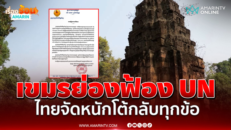 เขมรย่องฟ้อง UN ไทยโต้กลับทุกข้อ เผยเหตุ ก.ต่างประเทศทำงานไม่เต็มที่ 