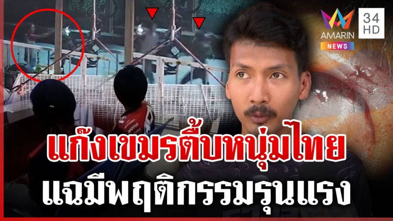 แก๊งเขมรรุมกระทืบหนุ่มไทย แฉวีรกรรมแสบชอบหาเรื่องชาวบ้าน-ทำเป็นประจำ