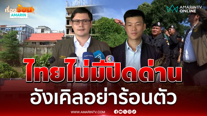 โรมชี้ไทยไม่มีปิดด่าน ซัดอังเคิลอย่าร้อนตัว