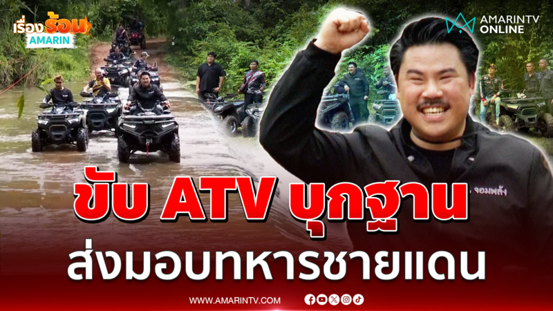 “พี่กัน” นำทีมขับ ATV บุกฐานปฏิบัติการทหารพราน