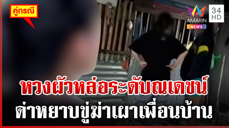 เมียหึงผัวเด็กหล่อ ขู่ฆ่าเพื่อนบ้าน สาวเดินผ่านยังโดนด่า