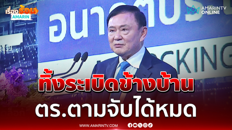 ทักษิณอ้าง วันก่อนมีคนทิ้งระเบิดข้างบ้านติดกัน ตร.ตามจับได้หมด