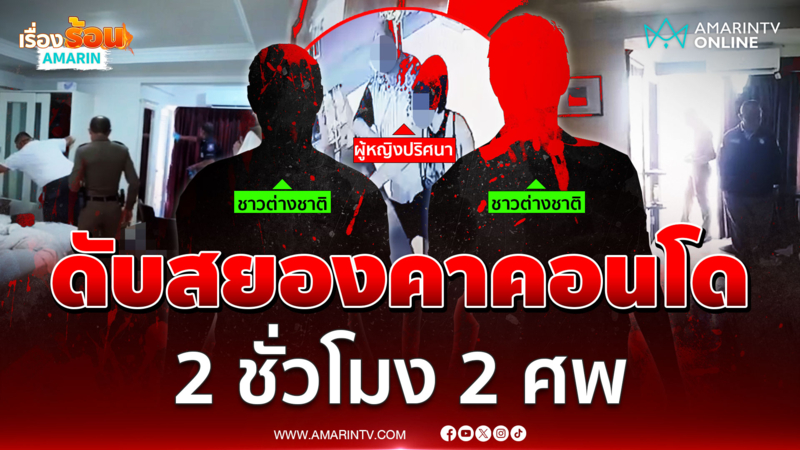 สยอง 2 ชั่วโมง ดับ 2 ศพ ชาวต่างชาติดับปริศนาคาคอนโด