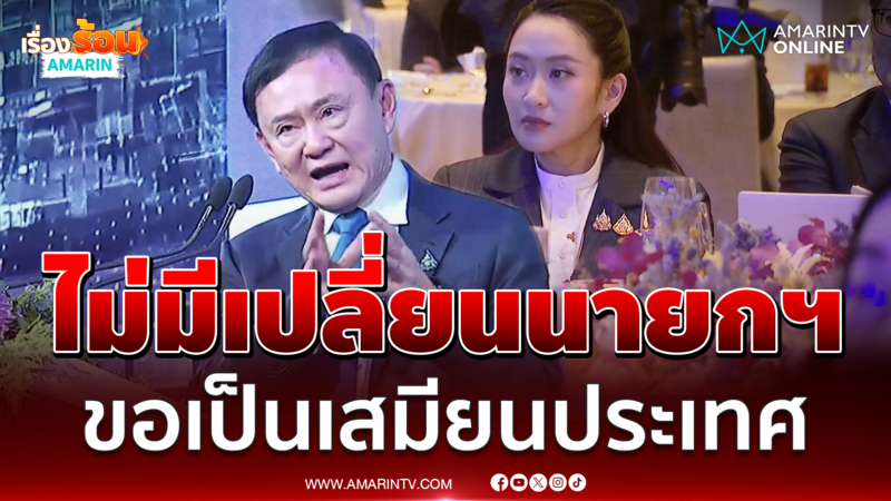 ทักษิณลั่นไม่มีเปลี่ยนนายกฯ ขอเป็นเสมียนให้ลูกสาวทำหน้าที่ต่อ 