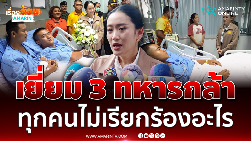 อิ๊งค์เยี่ยม 3 ทหาร ทุกคนกำลังใจดี ไม่เรียกร้องอะไร 