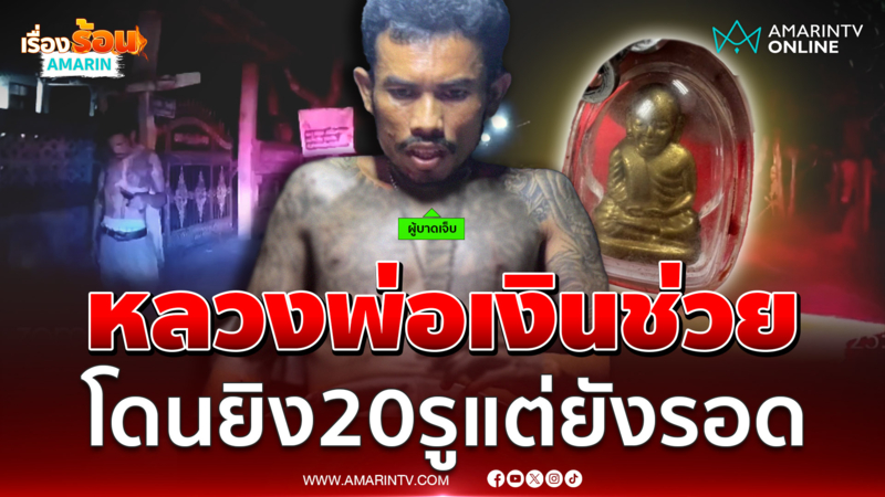 เชื่อหลวงพ่อเงินช่วยไว้ หนุ่มถูกอริ ยิง 20 แผล รอดปาฏิหาริย์