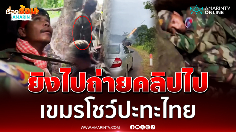 ยิงไปถ่ายคลิปไป เขมรโชว์ปะทะไทย